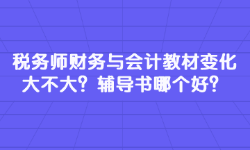 稅務(wù)師財(cái)務(wù)與會(huì)計(jì)教材變化大不大？輔導(dǎo)書哪個(gè)好？