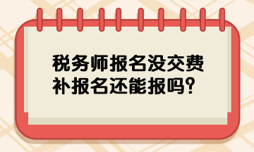 稅務(wù)師報名沒交費補報名還能報嗎？