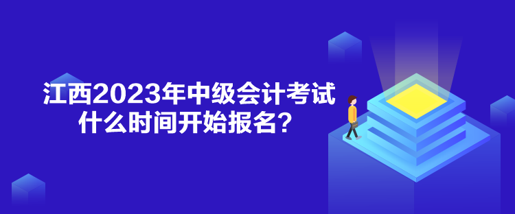 江西2023年中級會計考試什么時間開始報名？