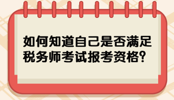 如何知道自己是否滿足稅務(wù)師考試報(bào)考資格？