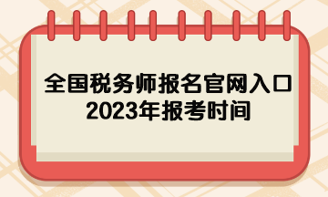 全國稅務師報名官網(wǎng)入口2023年報考時間