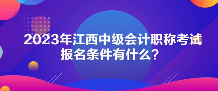 2023年江西中級會計職稱考試報名條件有什么？