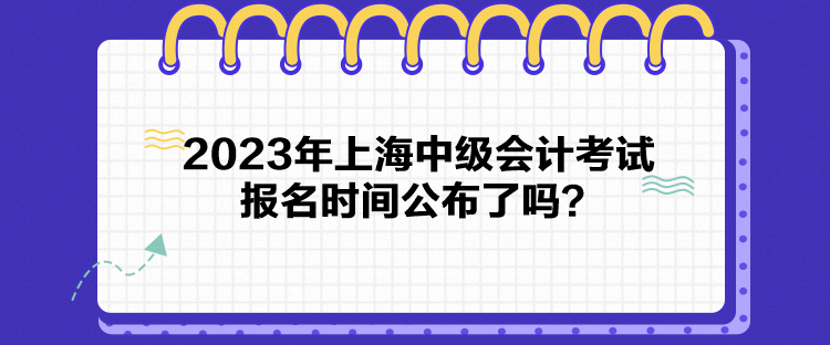 2023年上海中級(jí)會(huì)計(jì)考試報(bào)名時(shí)間公布了嗎？