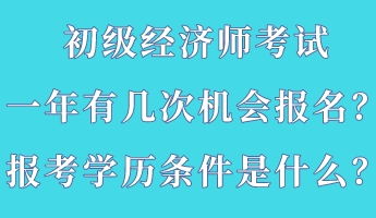 初級經(jīng)濟師考試一年有幾次機會報名？報考學(xué)歷條件是什么？