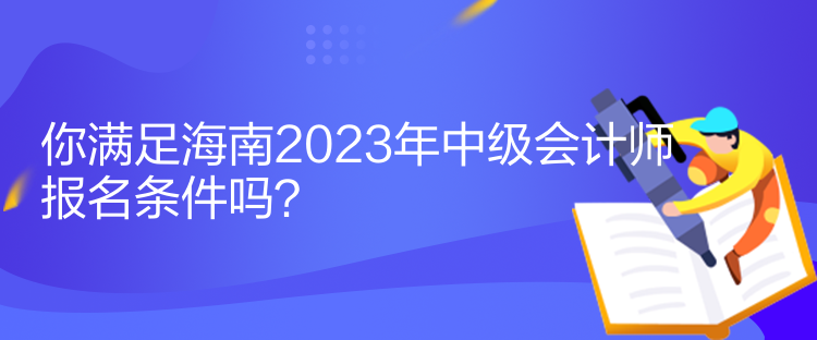 你滿足海南2023年中級(jí)會(huì)計(jì)師報(bào)名條件嗎？