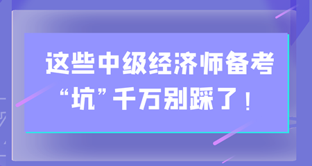 避雷！這些中級經(jīng)濟(jì)師備考“坑”千萬別踩了！