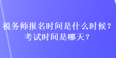 稅務師報名時間是什么時候？考試時間是哪天？