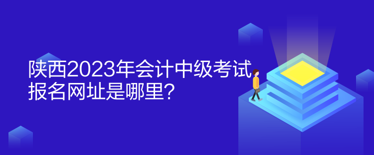 陜西2023年會(huì)計(jì)中級(jí)考試報(bào)名網(wǎng)址是哪里？