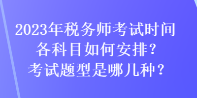 2023年稅務(wù)師考試時間各科目如何安排？考試題型是哪幾種？