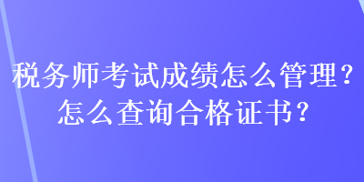 稅務(wù)師考試成績怎么管理？怎么查詢合格證書？