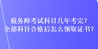 稅務(wù)師考試科目幾年考完？全部科目合格后怎么領(lǐng)取證書(shū)？