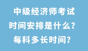 中級經(jīng)濟師考試時間安排是什么？每科多長時間？