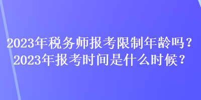 2023年稅務(wù)師報(bào)考限制年齡嗎？2023年報(bào)考時(shí)間是什么時(shí)候？