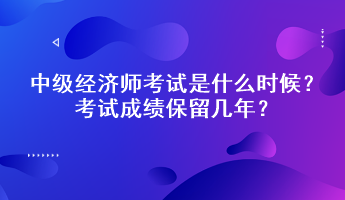 中級經(jīng)濟(jì)師考試是什么時候？考試成績保留幾年？