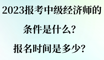 2023報(bào)考中級(jí)經(jīng)濟(jì)師的條件是什么？報(bào)名時(shí)間是多少？