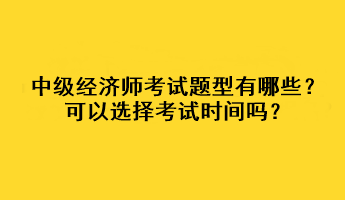 中級經(jīng)濟師考試題型有哪些？可以選擇考試時間嗎？