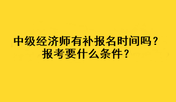 中級經(jīng)濟(jì)師有補(bǔ)報(bào)名時間嗎？報(bào)考要什么條件？