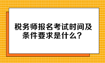 稅務(wù)師報(bào)名考試時(shí)間及條件要求是什么？