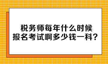 稅務(wù)師每年什么時候報名考試啊多少錢一科？