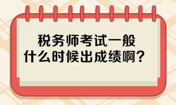 稅務(wù)師考試一般什么時候出成績??？