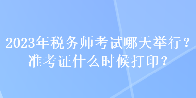 2023年稅務師考試哪天舉行？準考證什么時候打??？