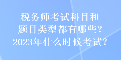 稅務(wù)師考試科目和題目類(lèi)型都有哪些？2023年什么時(shí)候考試？