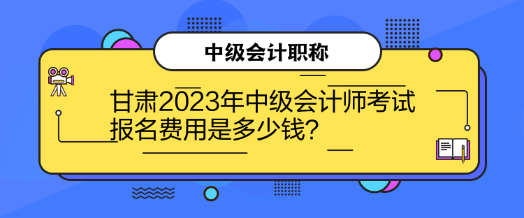 甘肅2023年中級(jí)會(huì)計(jì)師考試報(bào)名費(fèi)用是多少錢？