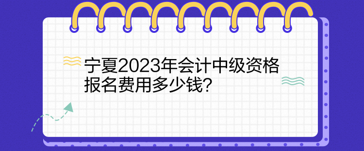 寧夏2023年會計中級資格報名費用多少錢？