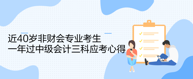 近40歲非財(cái)會(huì)專業(yè)考生一年過中級(jí)會(huì)計(jì)三科應(yīng)考心得