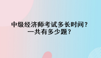 中級經(jīng)濟師考試多長時間？一共有多少題？