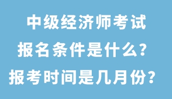 中級(jí)經(jīng)濟(jì)師考試報(bào)名條件是什么？報(bào)考時(shí)間是幾月份？