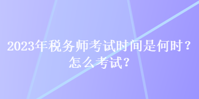 2023年稅務(wù)師考試時(shí)間是何時(shí)？怎么考試？