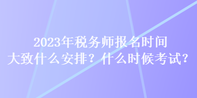 2023年稅務師報名時間大致什么安排？什么時候考試？