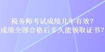 稅務(wù)師考試成績(jī)幾年有效？成績(jī)?nèi)亢细窈蠖嗑媚茴I(lǐng)取證書？