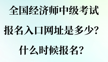 全國經(jīng)濟師中級考試報名入口網(wǎng)址是多少？什么時候報名？