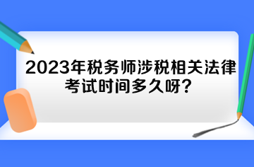 2023年稅務(wù)師涉稅相關(guān)法律考試時間多久呀？