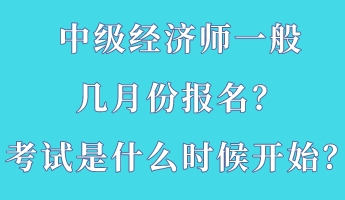 中級(jí)經(jīng)濟(jì)師一般幾月份報(bào)名？考試是什么時(shí)候開始？