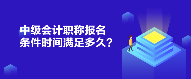 中級會計(jì)職稱報(bào)名條件時(shí)間滿足多久？