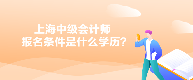 上海中級(jí)會(huì)計(jì)師報(bào)名條件是什么學(xué)歷？