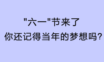 六一節(jié)來了，你還記得當(dāng)年的夢(mèng)想嗎？