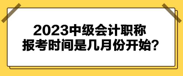 2023中級會計職稱報考時間是幾月份開始？