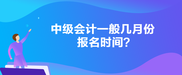 中級會計(jì)一般幾月份報(bào)名時(shí)間？