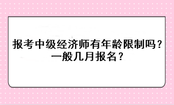 報考中級經(jīng)濟師有年齡限制嗎？一般幾月報名？