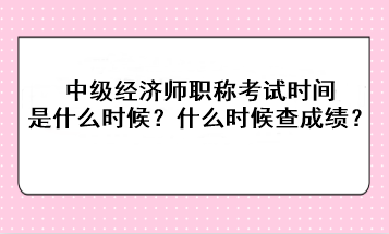 2023年中級(jí)經(jīng)濟(jì)師職稱(chēng)考試時(shí)間是什么時(shí)候？考后什么時(shí)候查成績(jī)？