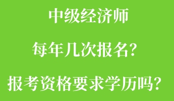 中級(jí)經(jīng)濟(jì)師每年幾次報(bào)名？報(bào)考資格要求學(xué)歷嗎？