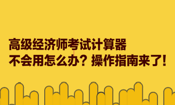 高級經(jīng)濟(jì)師考試計(jì)算器不會用怎么辦？操作指南來了！