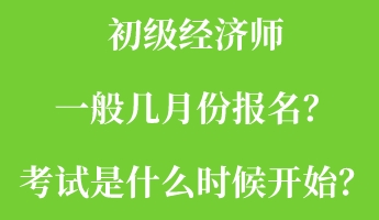 初級經(jīng)濟(jì)師一般幾月份報(bào)名？考試是什么時候開始？