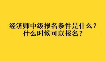 經(jīng)濟(jì)師中級報(bào)名條件是什么？什么時(shí)候可以報(bào)名？