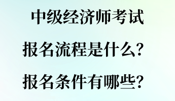 中級經濟師考試報名流程是什么？報名條件有哪些？