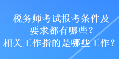 稅務師考試報考條件及要求都有哪些？相關工作指的是哪些工作？